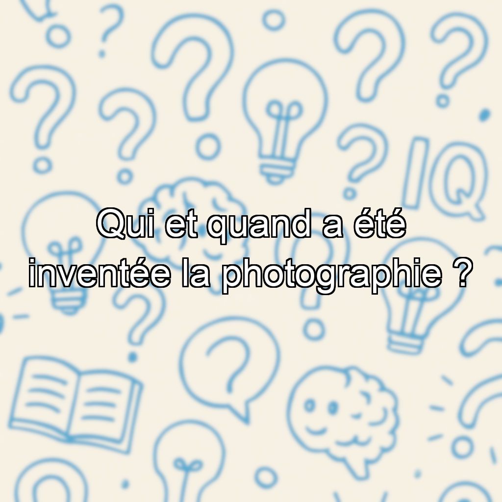 Qui et quand a été inventée la photographie ?