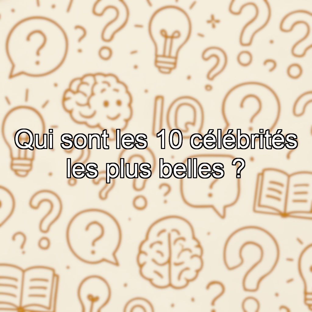Qui sont les 10 célébrités les plus belles ?