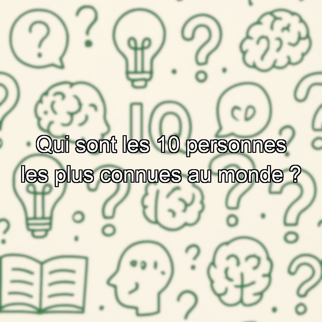 Qui sont les 10 personnes les plus connues au monde ?