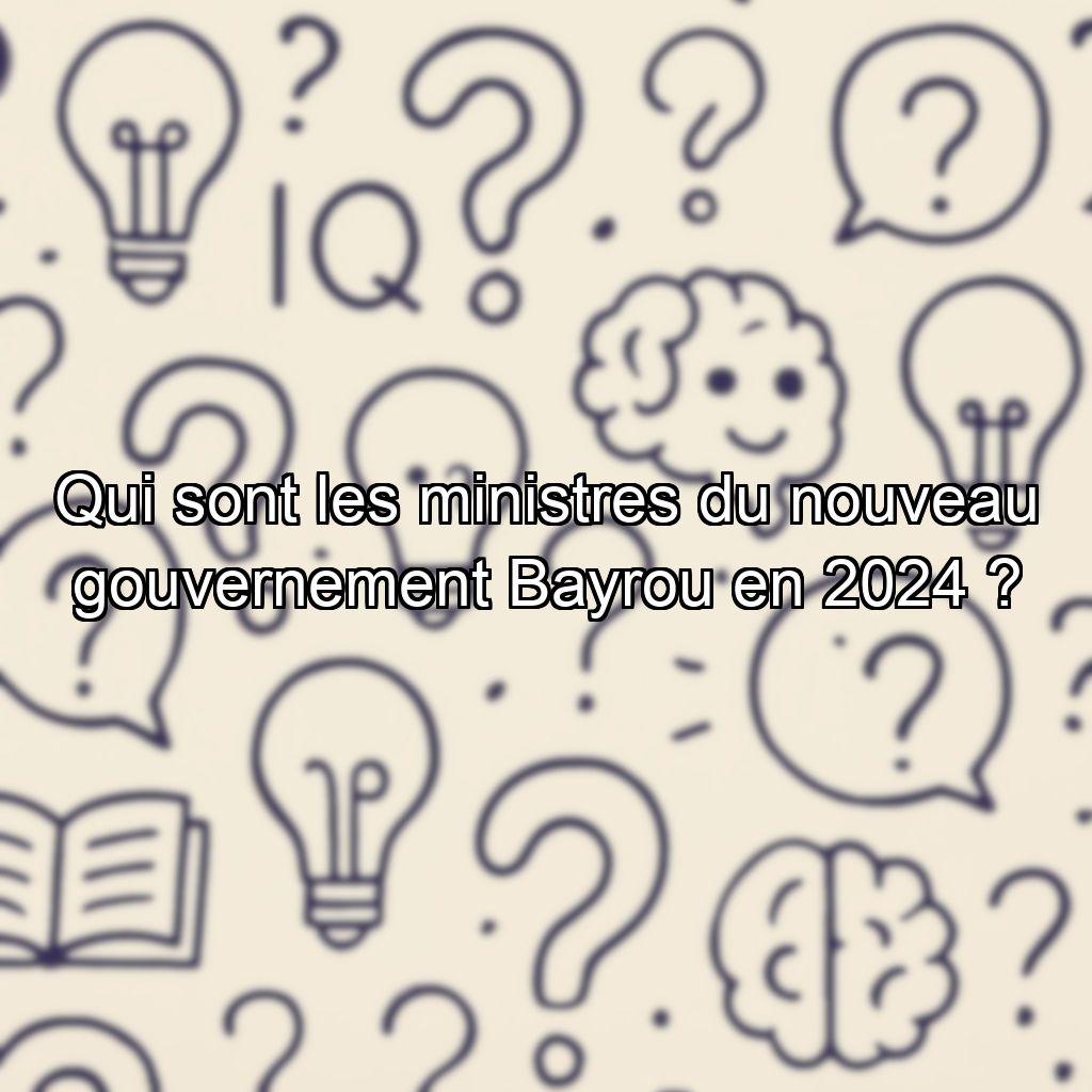Qui sont les ministres du nouveau gouvernement Bayrou en 2024 ?