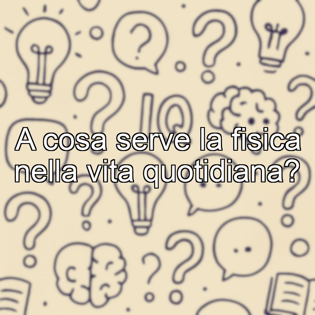 A cosa serve la fisica nella vita quotidiana?