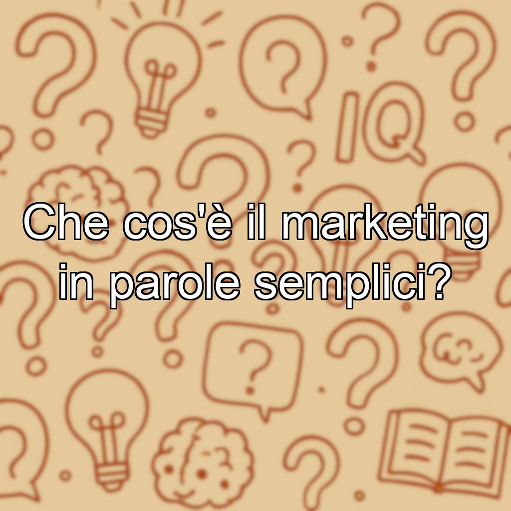 Che cos'è il marketing in parole semplici?