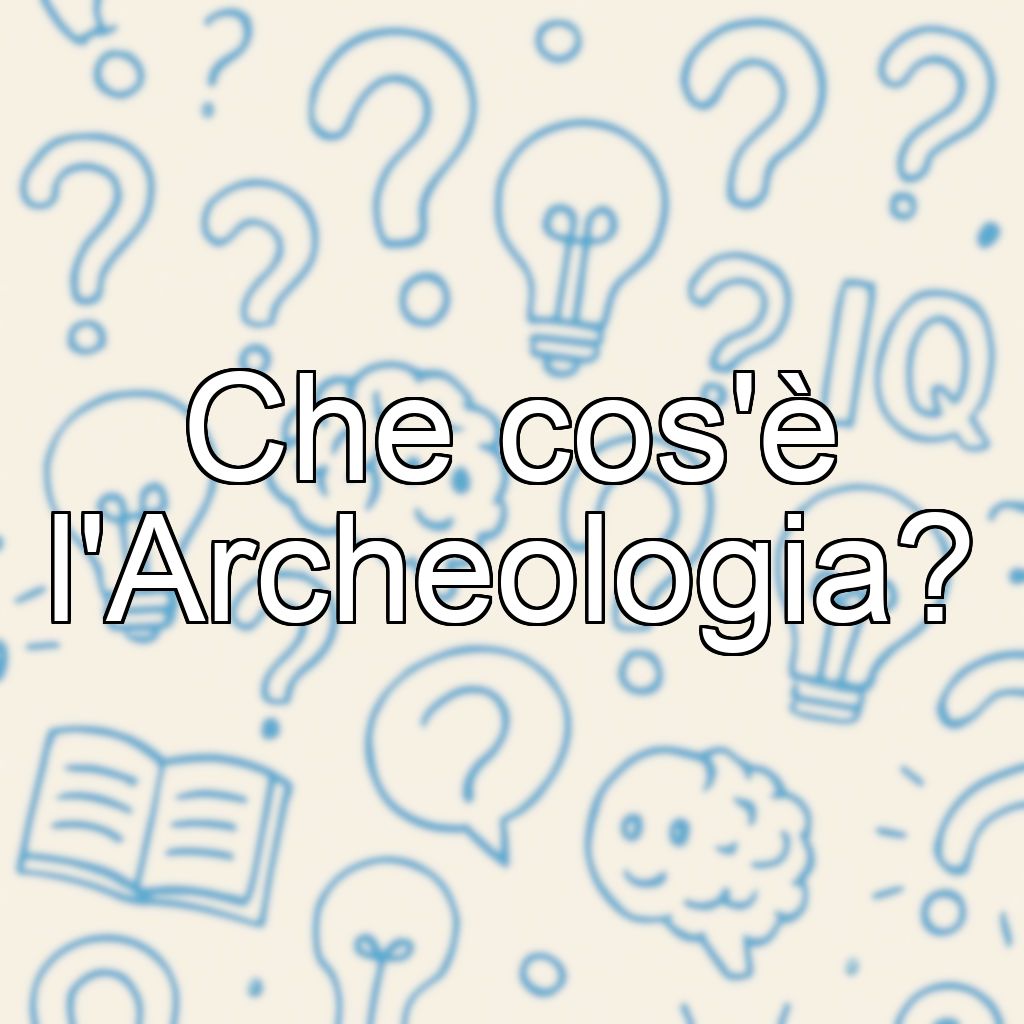Che cos'è l'Archeologia?