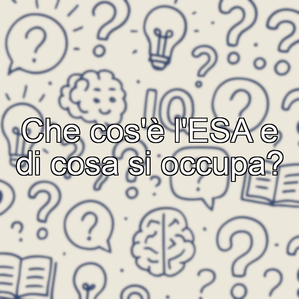 Che cos'è l'ESA e di cosa si occupa?