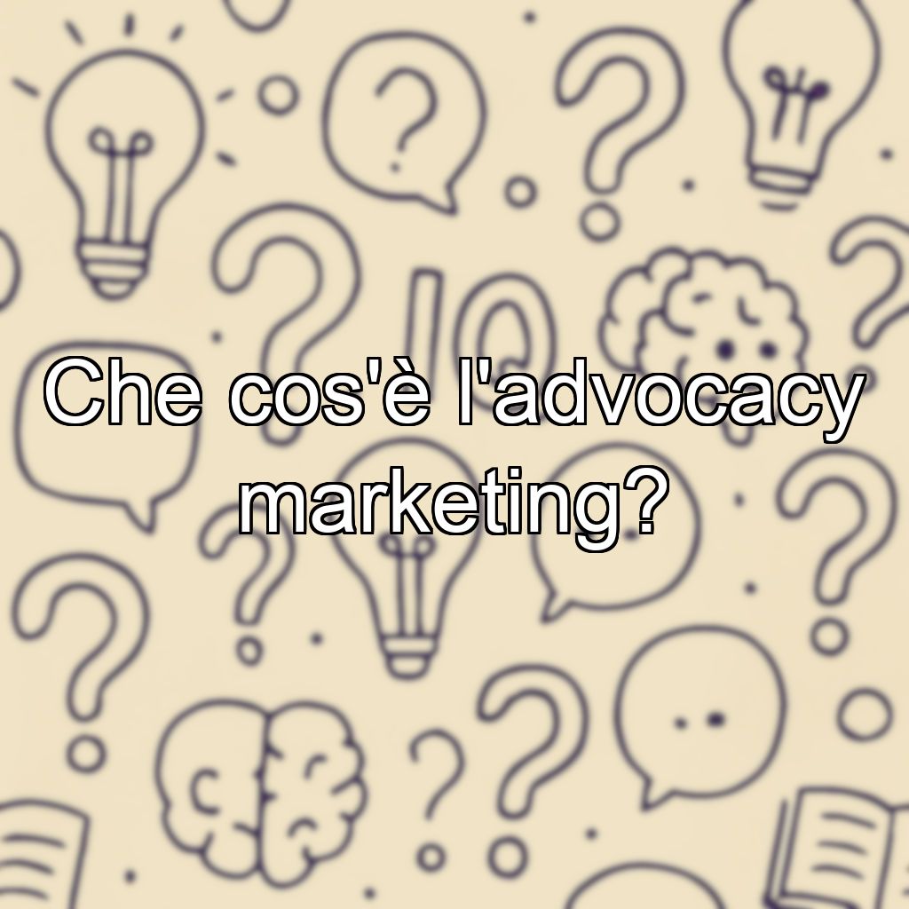 Che cos'è l'advocacy marketing?