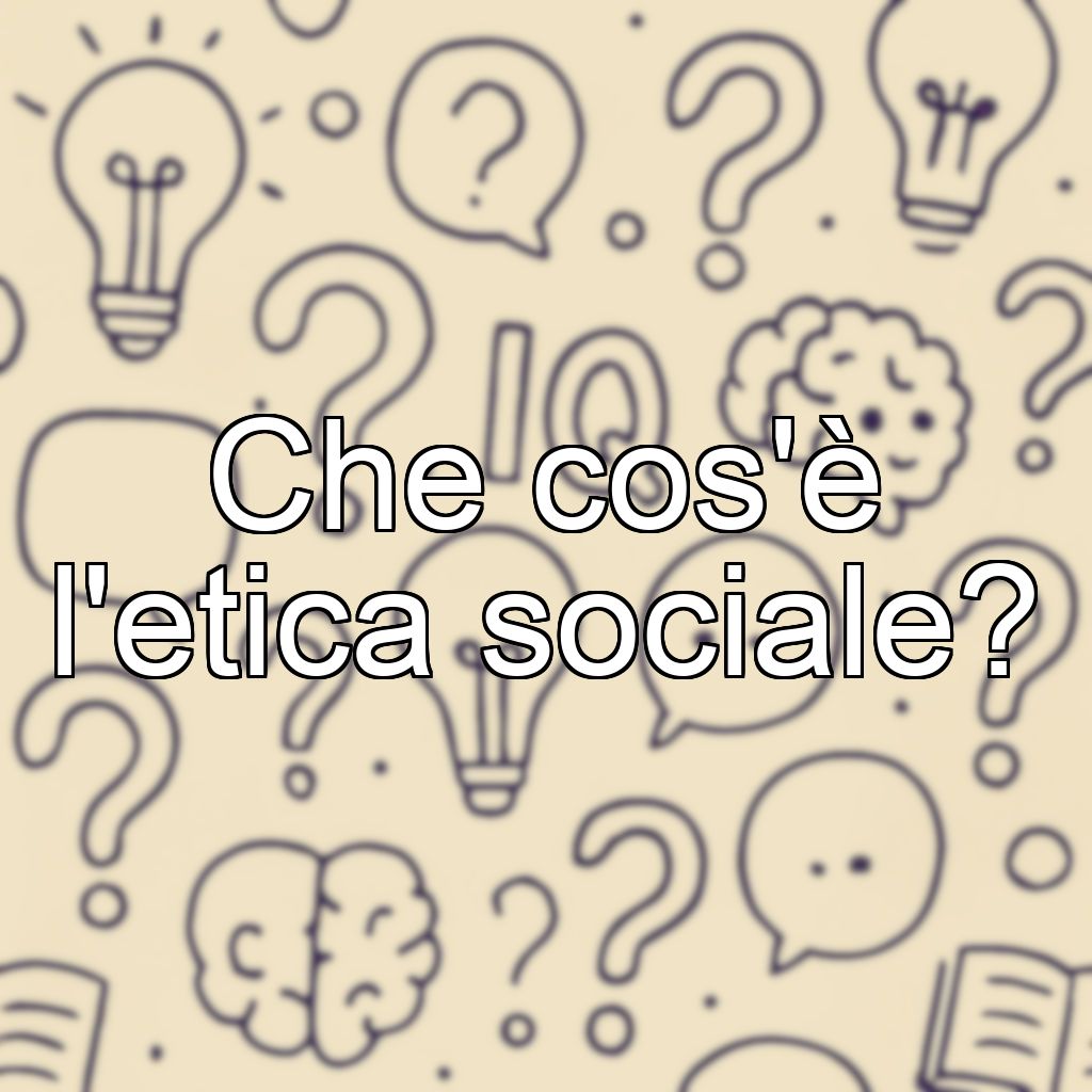 Che cos'è l'etica sociale?
