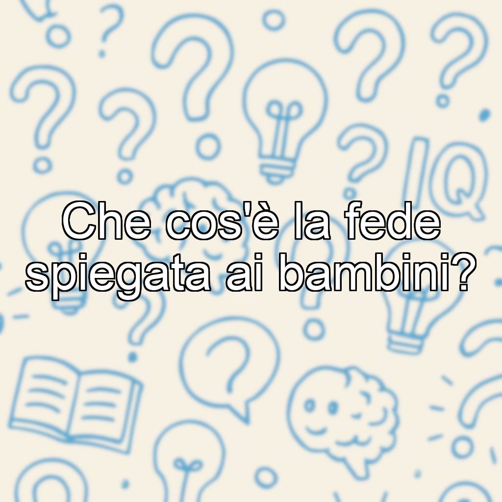Che cos'è la fede spiegata ai bambini?