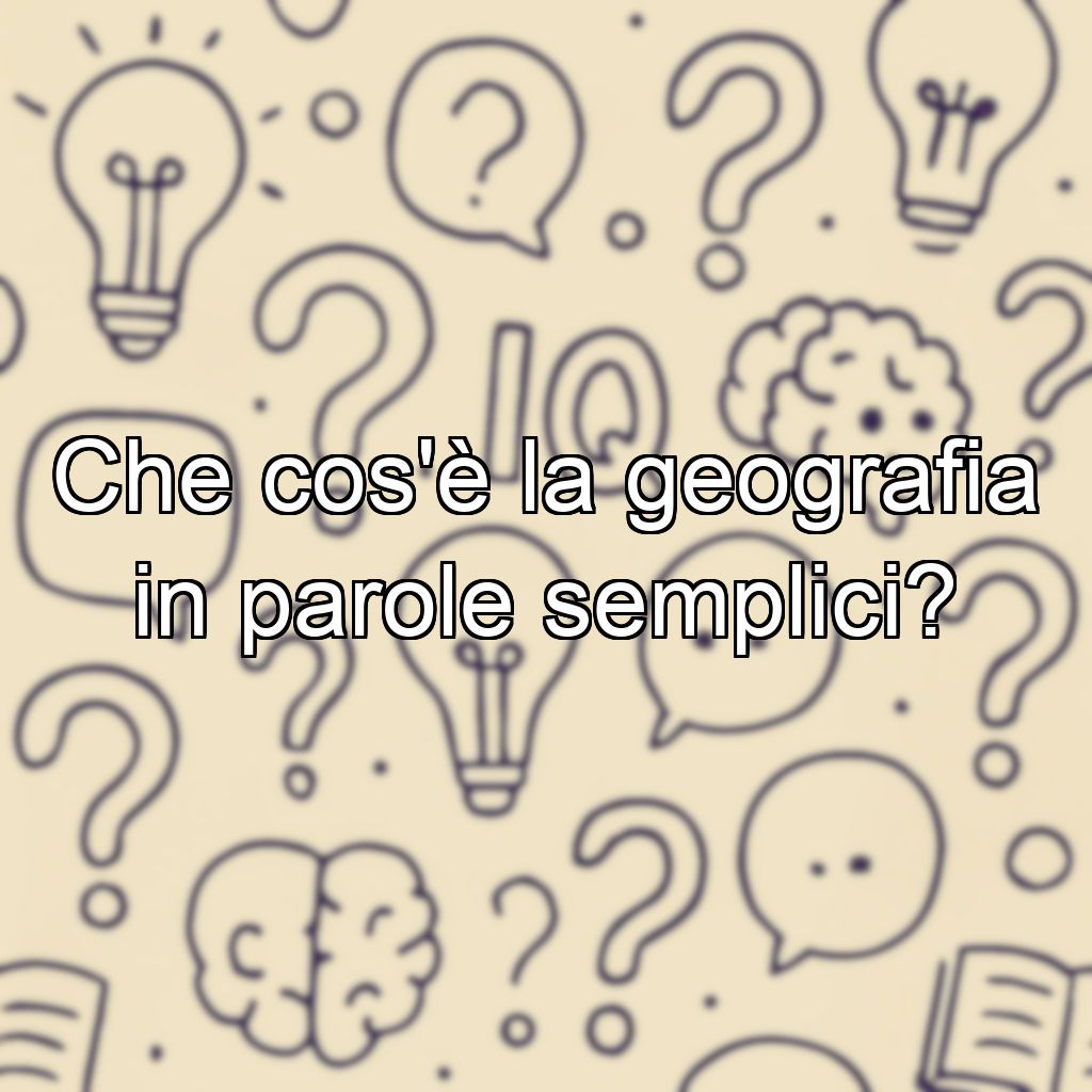 Che cos'è la geografia in parole semplici?