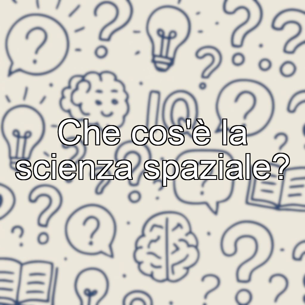 Che cos'è la scienza spaziale?