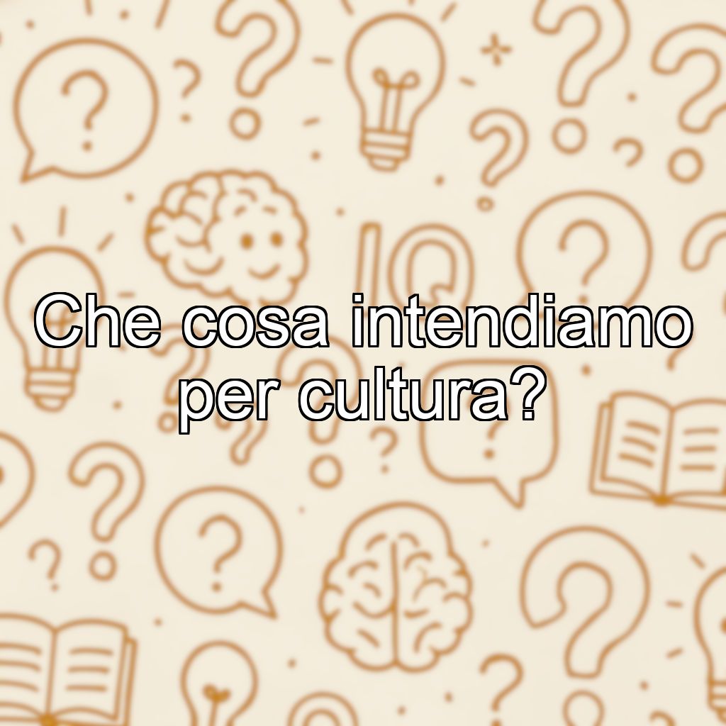 Che cosa intendiamo per cultura?