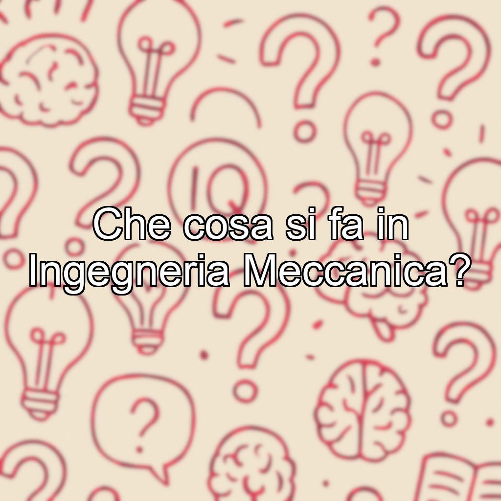 Che cosa si fa in Ingegneria Meccanica?