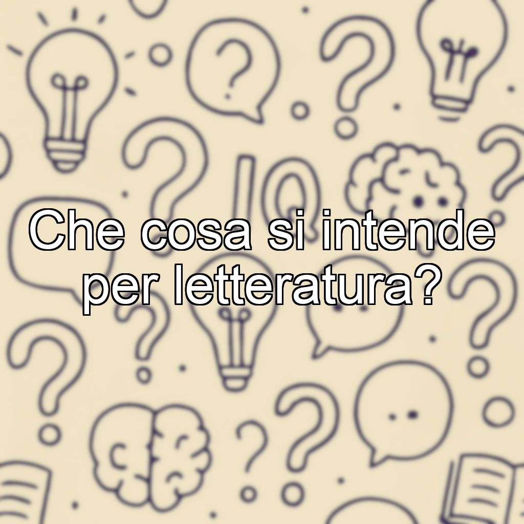 Che cosa si intende per letteratura?