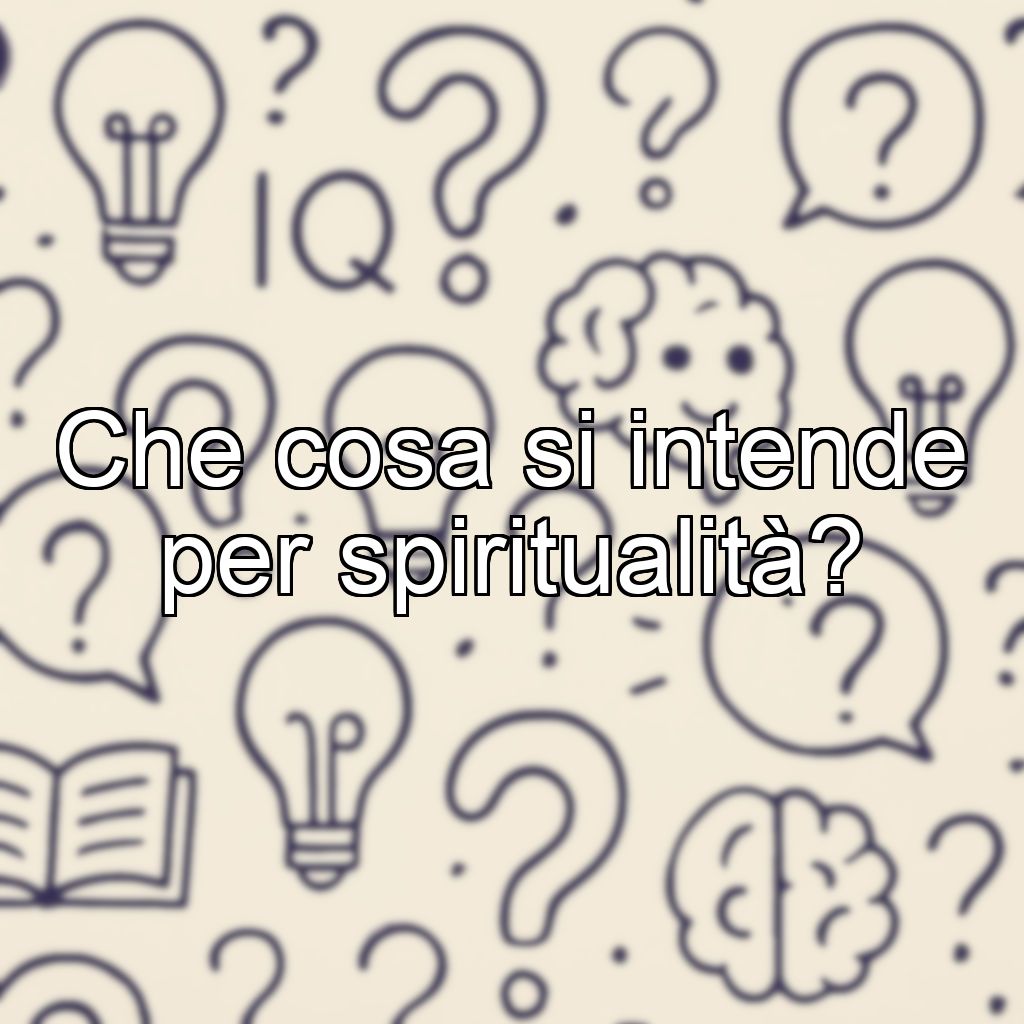 Che cosa si intende per spiritualità?