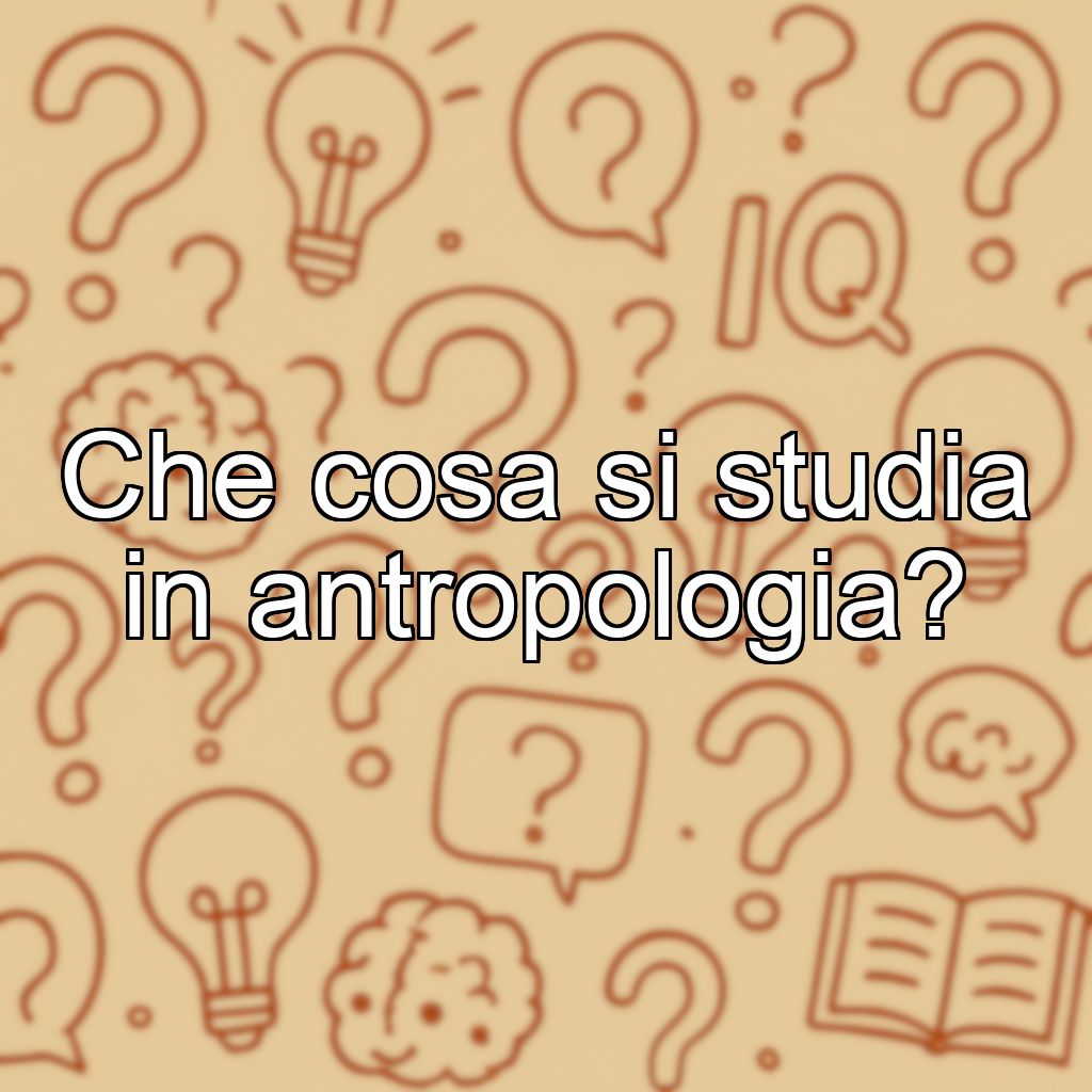 Che cosa si studia in antropologia?