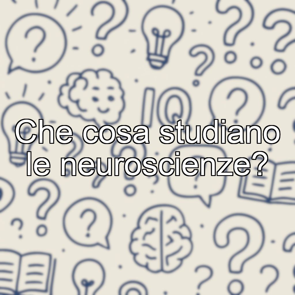 Che cosa studiano le neuroscienze?