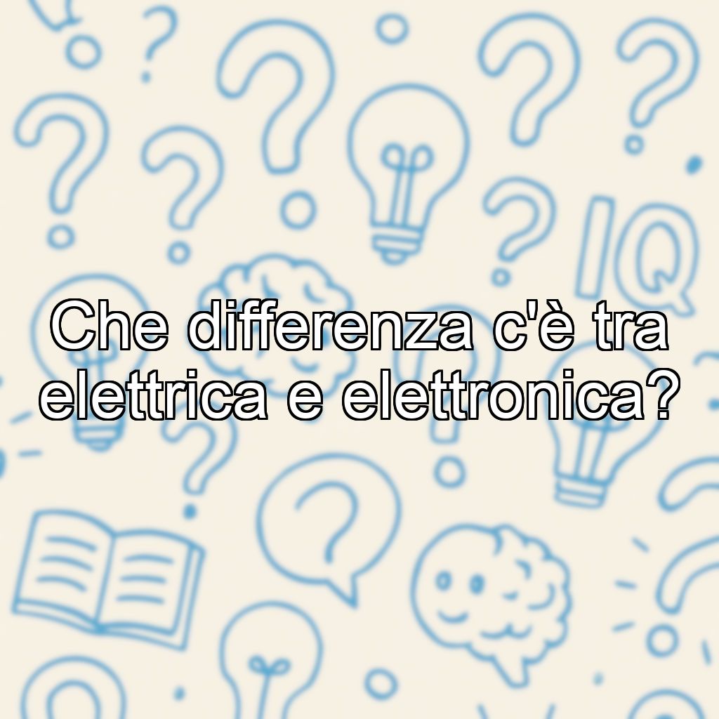Che differenza c'è tra elettrica e elettronica?