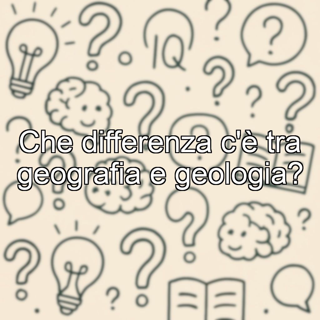 Che differenza c'è tra geografia e geologia?