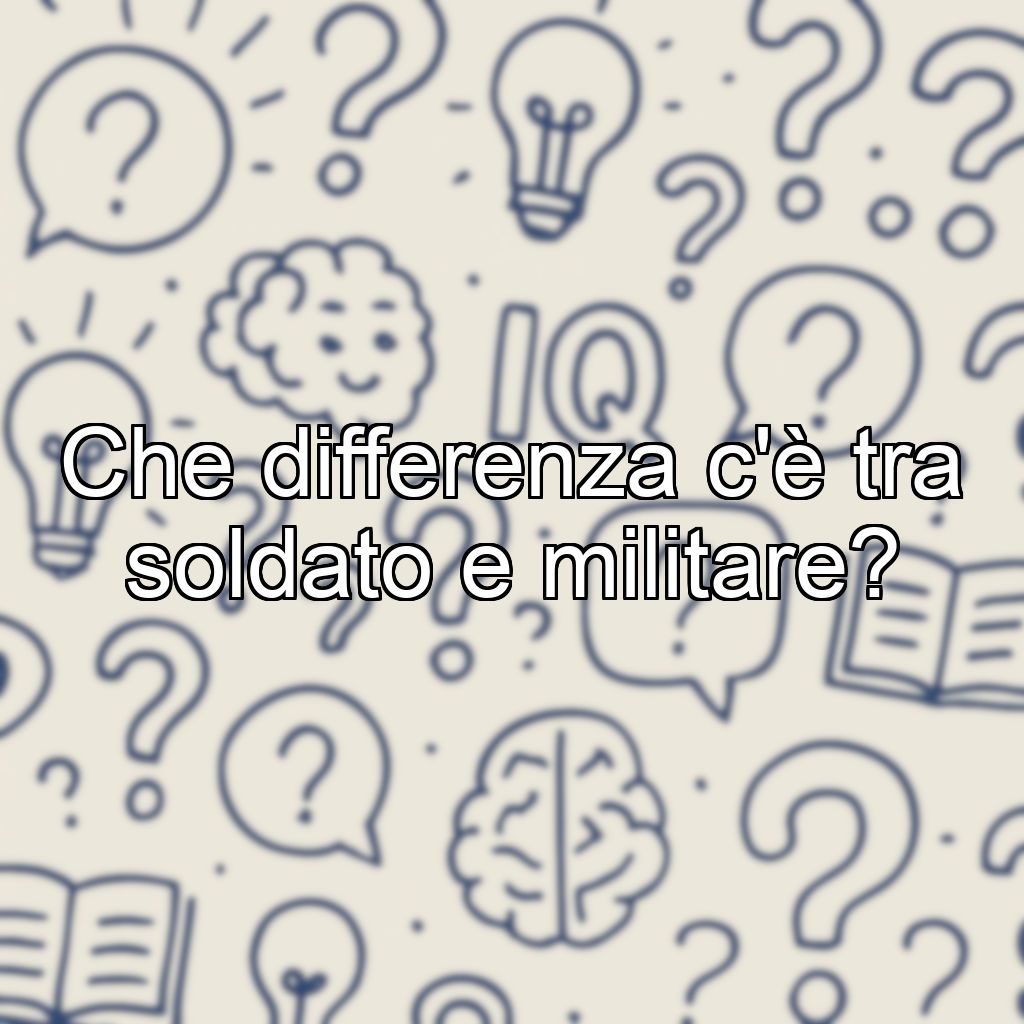 Che differenza c'è tra soldato e militare?
