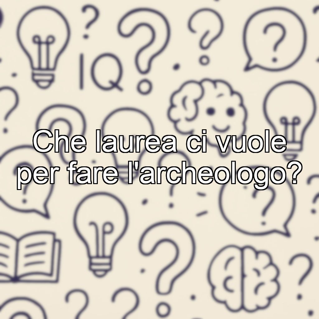 Che laurea ci vuole per fare l'archeologo?