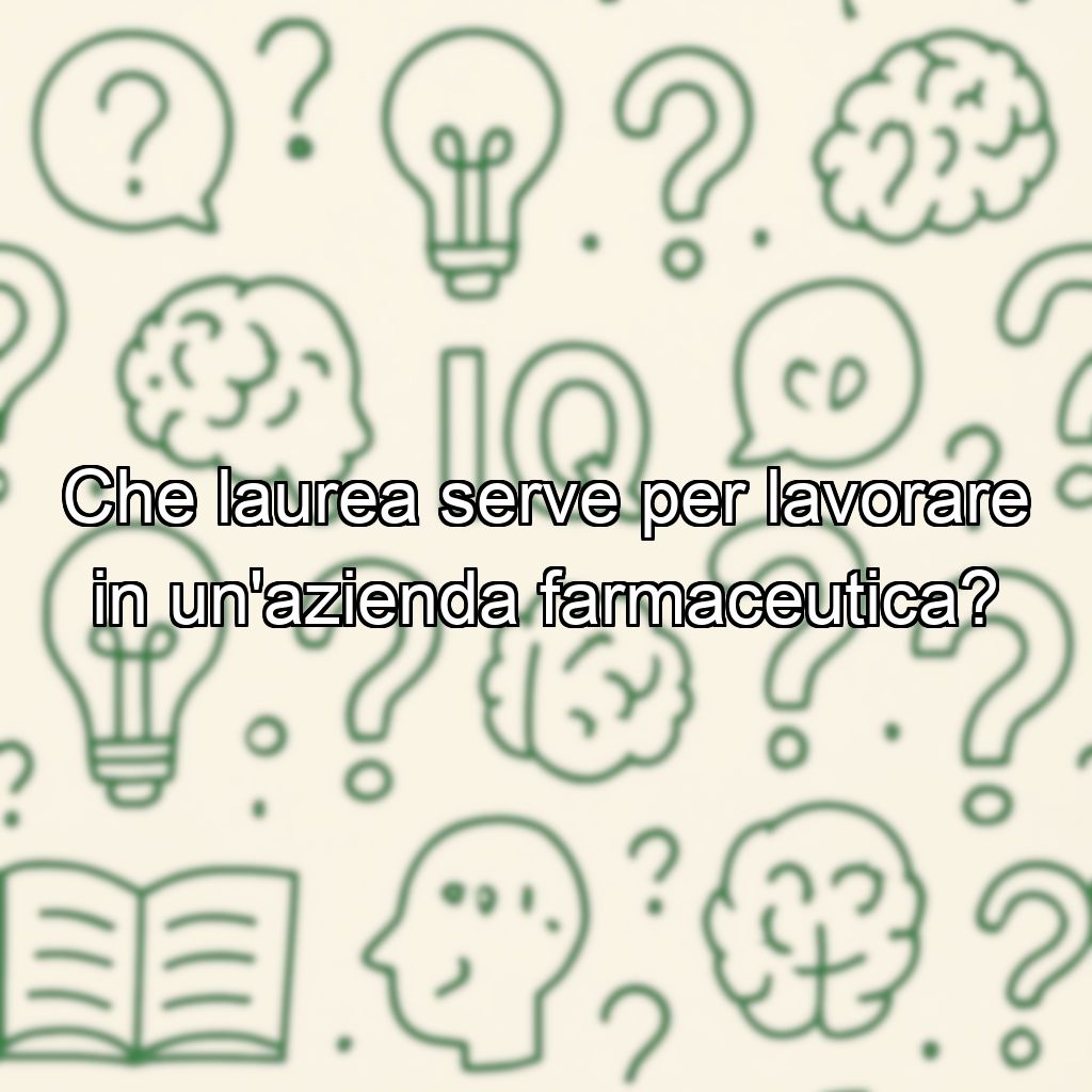 Che laurea serve per lavorare in un'azienda farmaceutica?