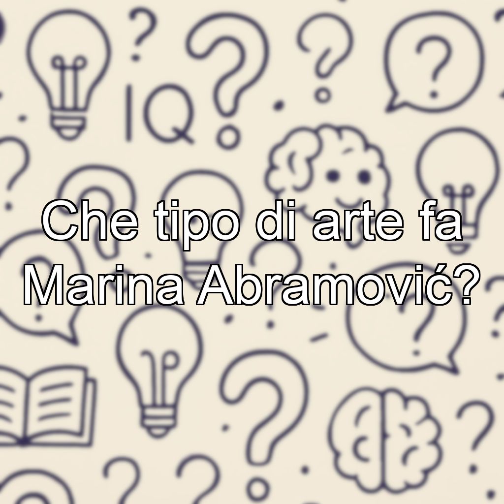 Che tipo di arte fa Marina Abramović?