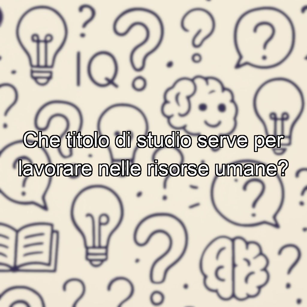 Che titolo di studio serve per lavorare nelle risorse umane?