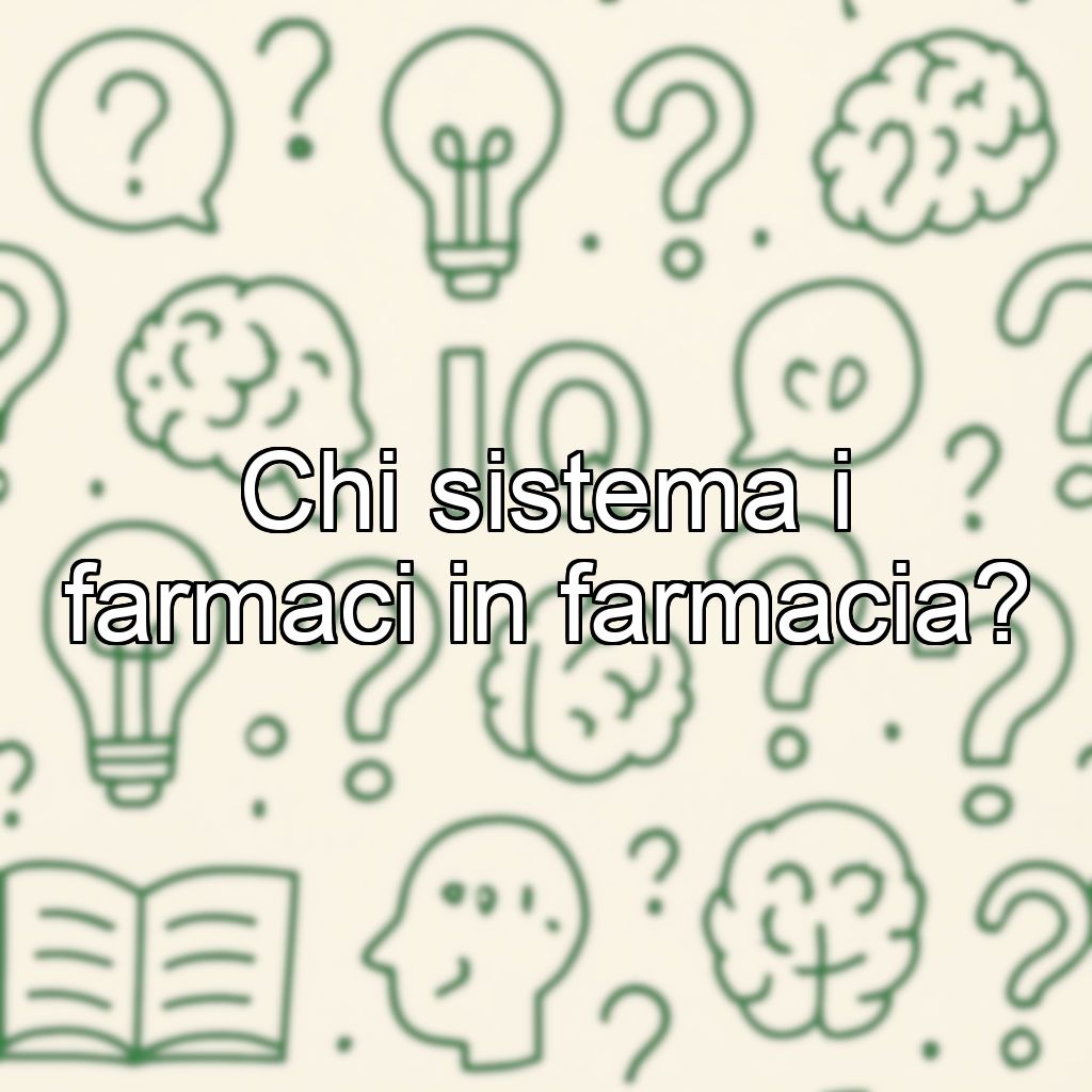 Chi sistema i farmaci in farmacia?
