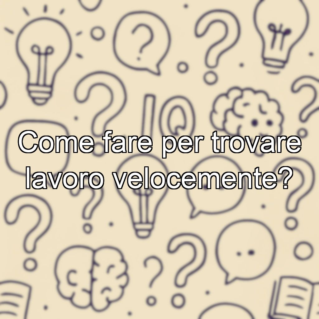 Come fare per trovare lavoro velocemente?