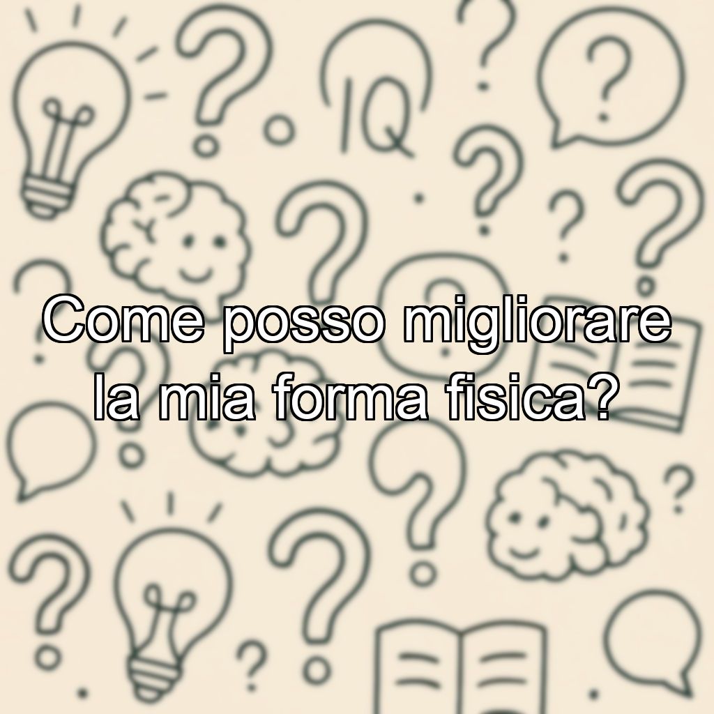 Come posso migliorare la mia forma fisica?
