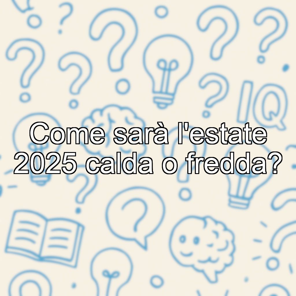 Come sarà l'estate 2025 calda o fredda?