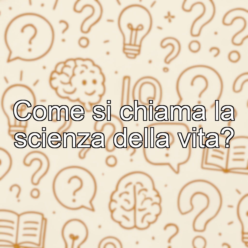 Come si chiama la scienza della vita?