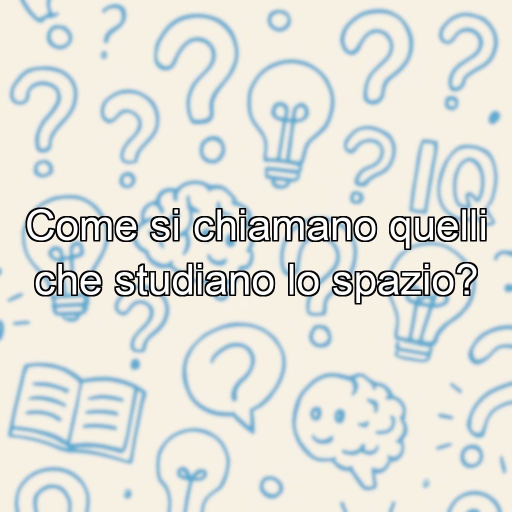 Come si chiamano quelli che studiano lo spazio?