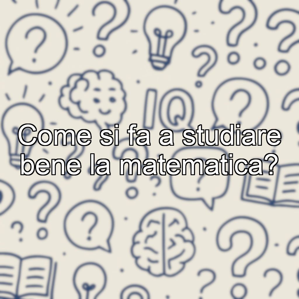 Come si fa a studiare bene la matematica?
