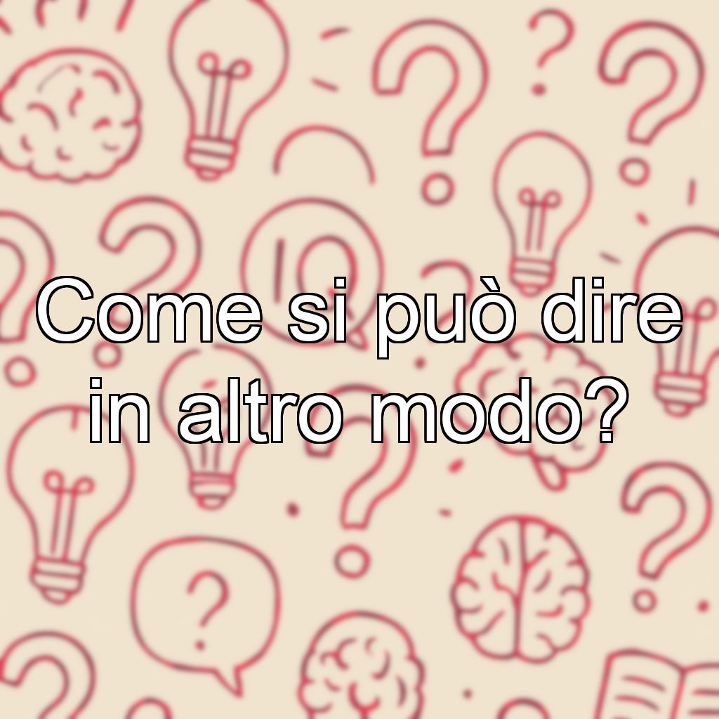 Come si può dire in altro modo?