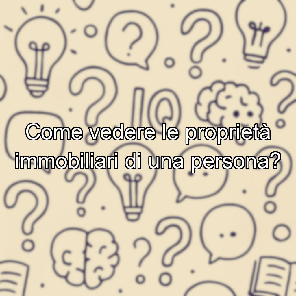 Come vedere le proprietà immobiliari di una persona?