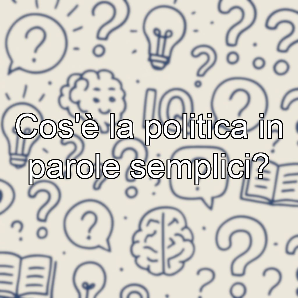 Cos'è la politica in parole semplici?