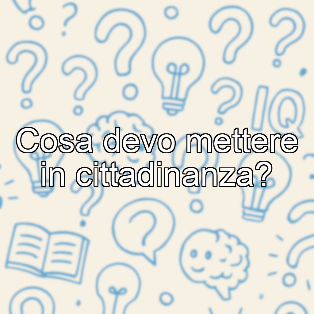 Cosa devo mettere in cittadinanza?