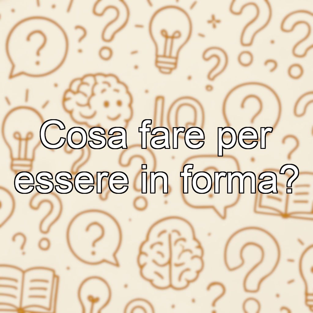 Cosa fare per essere in forma?
