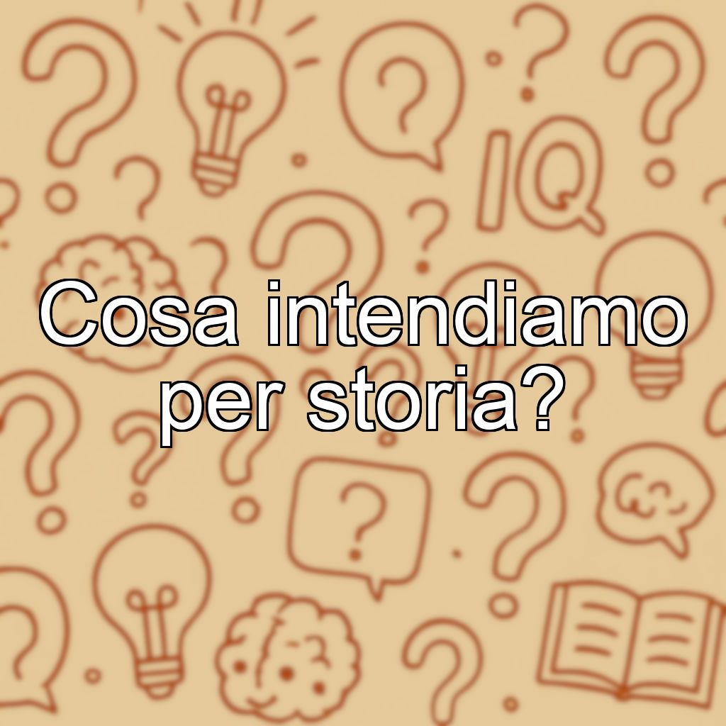Cosa intendiamo per storia?