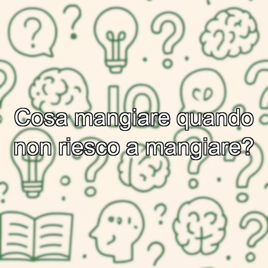 Cosa mangiare quando non riesco a mangiare?