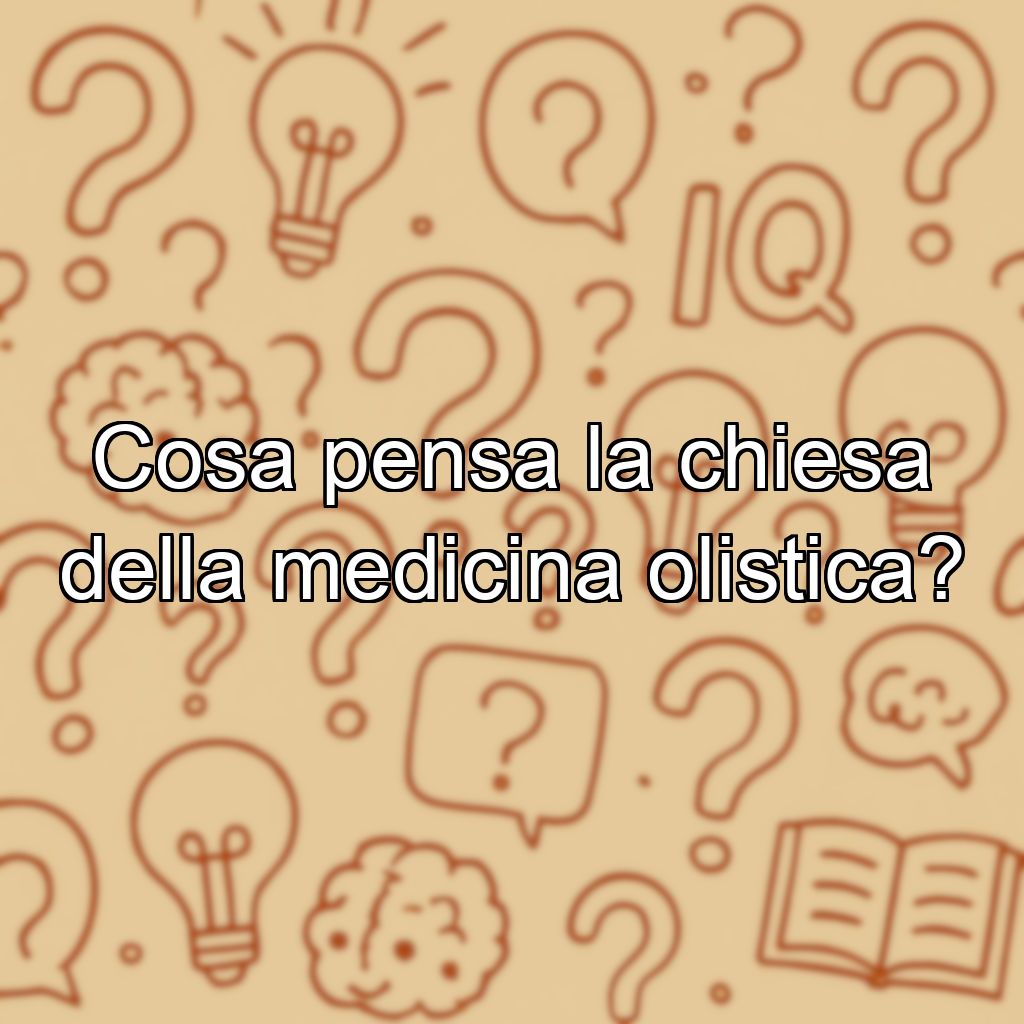 Cosa pensa la chiesa della medicina olistica?