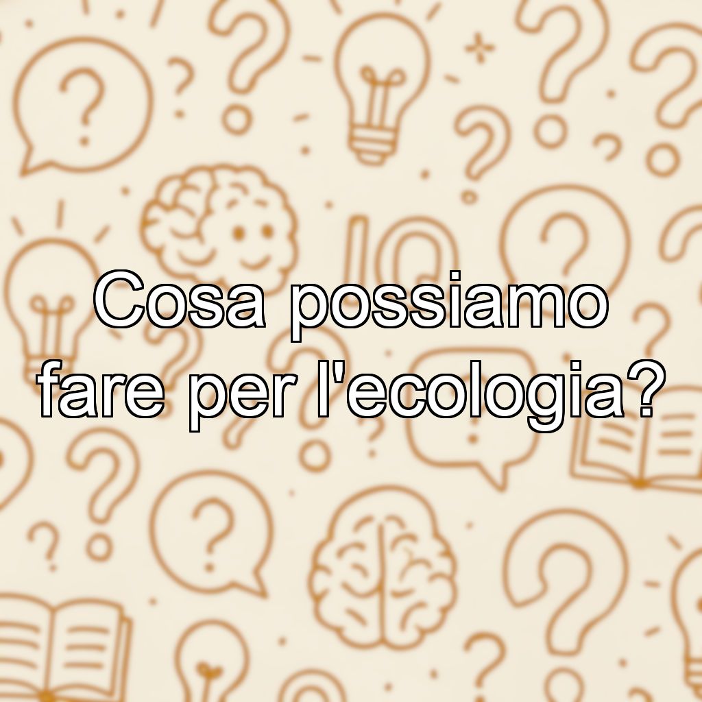 Cosa possiamo fare per l'ecologia?