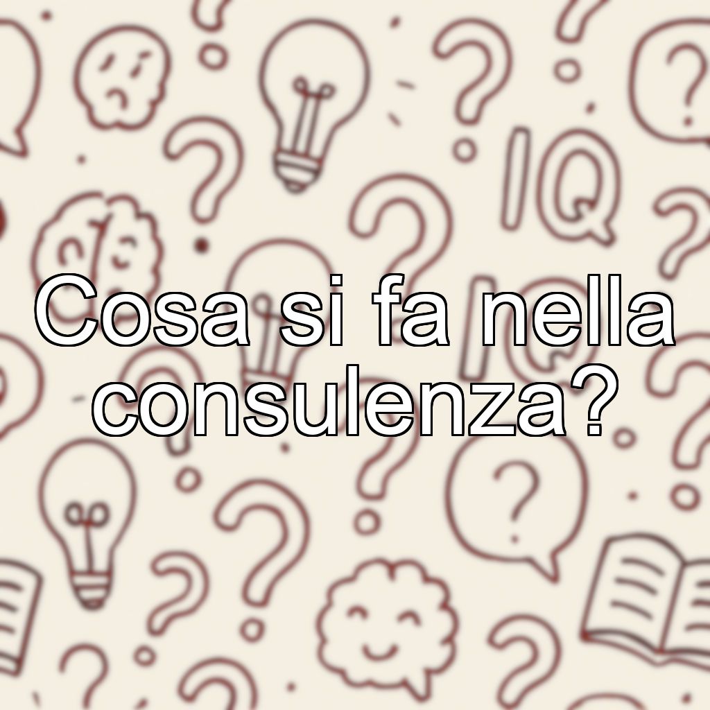 Cosa si fa nella consulenza?