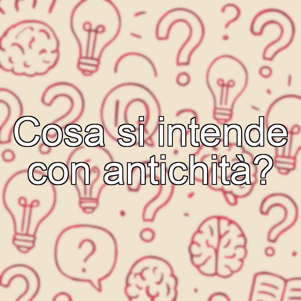 Cosa si intende con antichità?