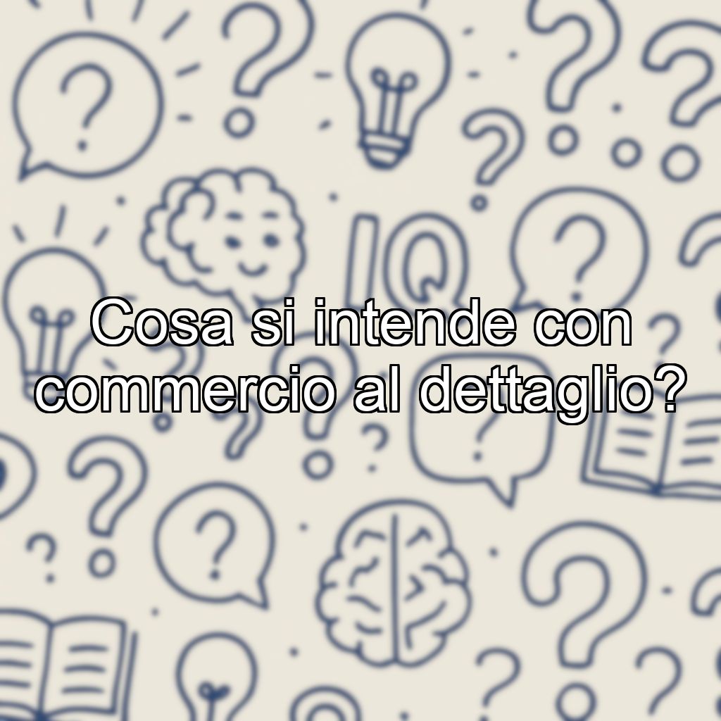 Cosa si intende con commercio al dettaglio?