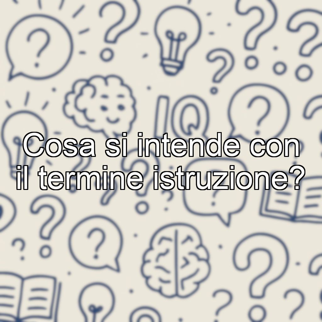 Cosa si intende con il termine istruzione?