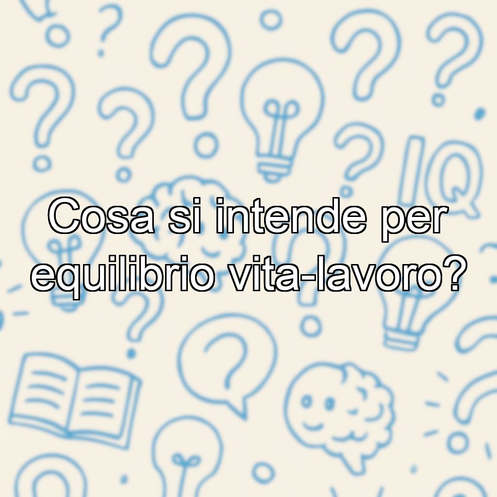 Cosa si intende per equilibrio vita-lavoro?