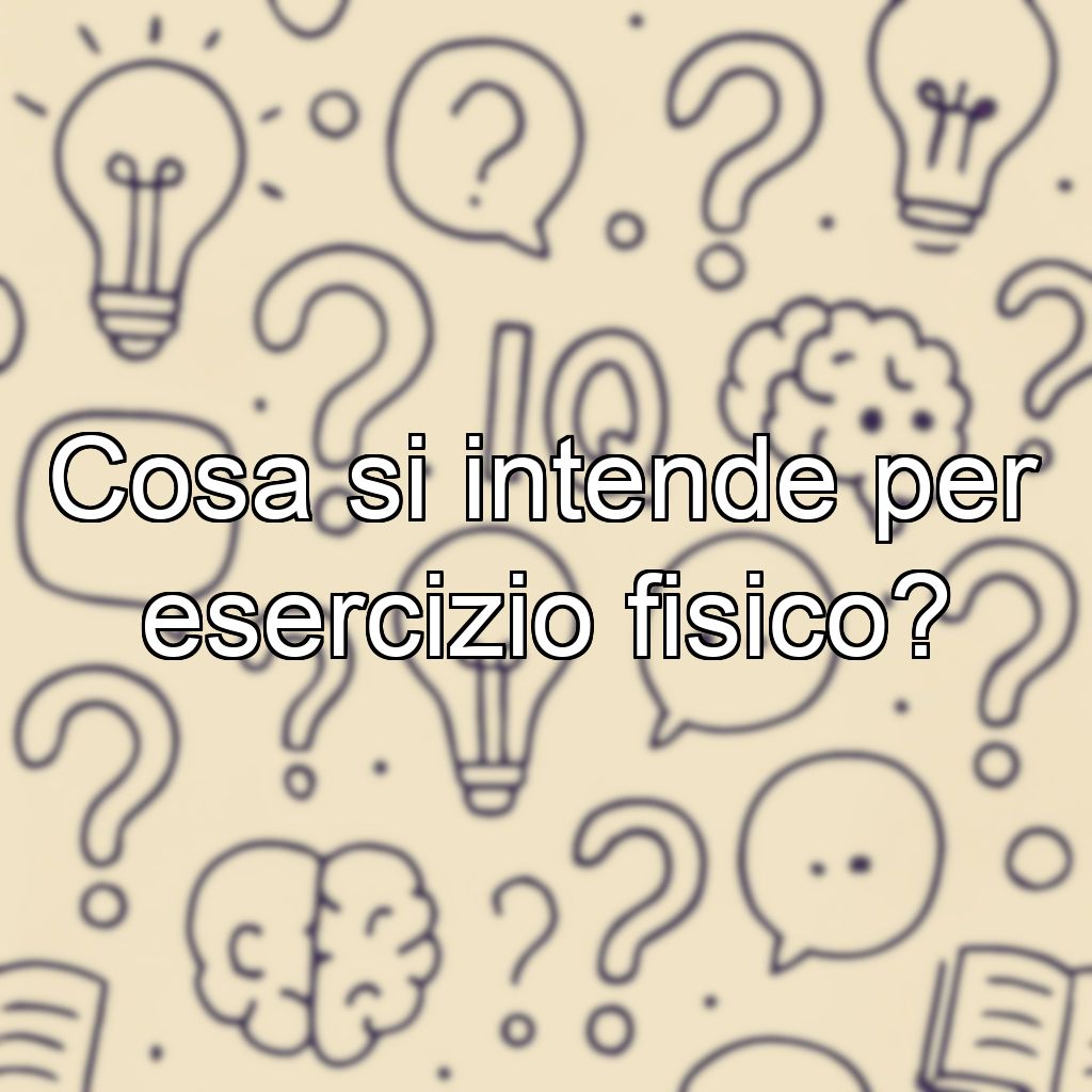 Cosa si intende per esercizio fisico?