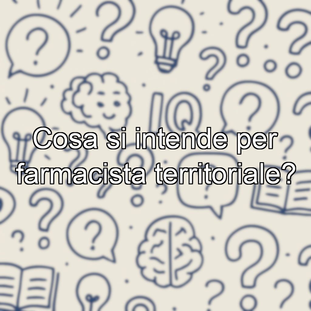 Cosa si intende per farmacista territoriale?