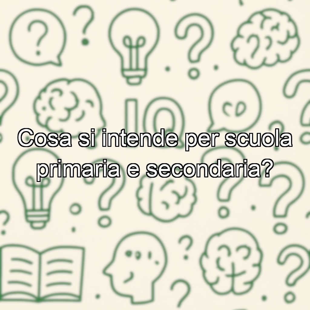 Cosa si intende per scuola primaria e secondaria?